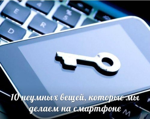 ​10 неумных вещей, которые мы делаем на смартфоне