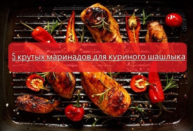 5 крутых рецептов маринада для идеального куриного шашлыка.